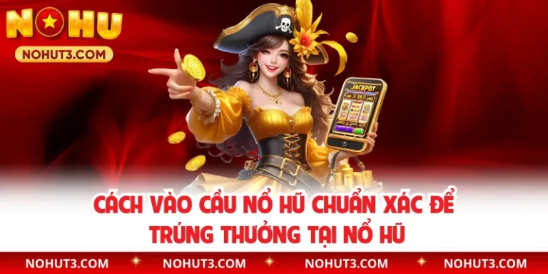 Cách Vào Cầu Nổ Hũ Chuẩn Xác Để Trúng Thưởng Tại Nổ Hũ