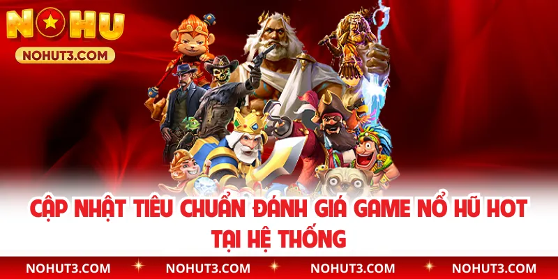 Cập nhật tiêu chuẩn đánh giá game nổ hũ hot tại hệ thống