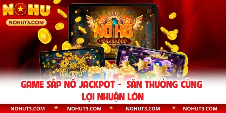 Game Sắp Nổ Jackpot - Săn Thưởng Cùng Lợi Nhuận Lớn