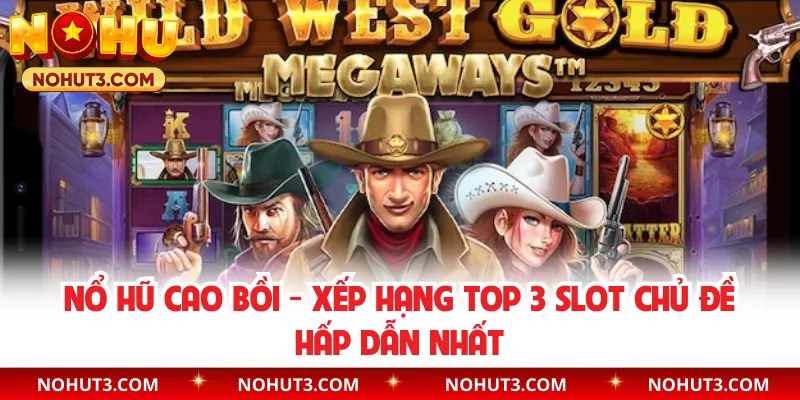 Nổ Hũ Cao Bồi - Xếp Hạng Top 3 Slot Chủ Đề Hấp Dẫn Nhất