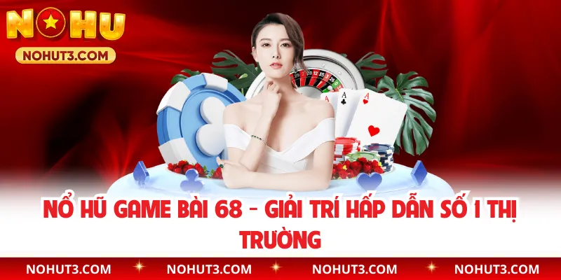 Nổ Hũ Game Bài 68 - Giải Trí Hấp Dẫn Số 1 Thị Trường