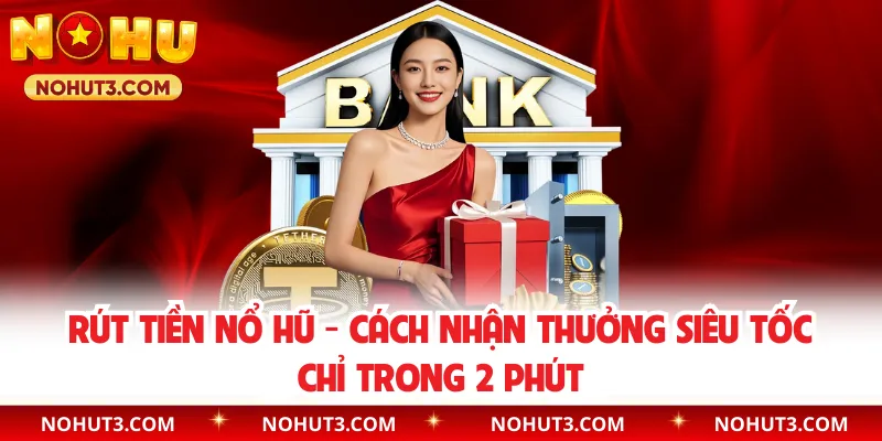 Rút Tiền Nổ Hũ - Cách Nhận Thưởng Siêu Tốc Chỉ Trong 2 Phút
