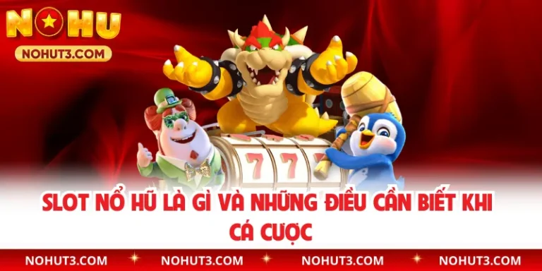 Slot Nổ Hũ Là Gì Và Những Điều Cần Biết Khi Cá Cược